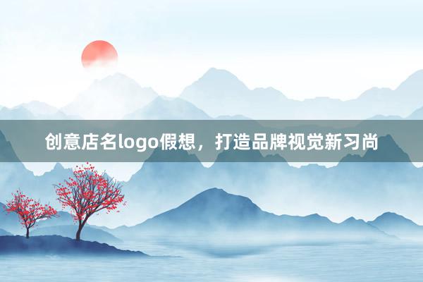 创意店名logo假想，打造品牌视觉新习尚