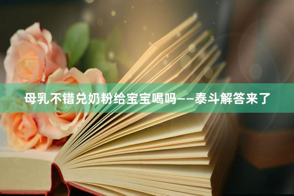母乳不错兑奶粉给宝宝喝吗——泰斗解答来了