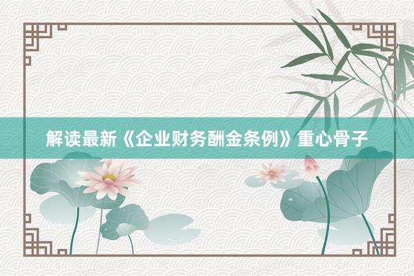 解读最新《企业财务酬金条例》重心骨子