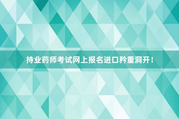 持业药师考试网上报名进口矜重洞开！