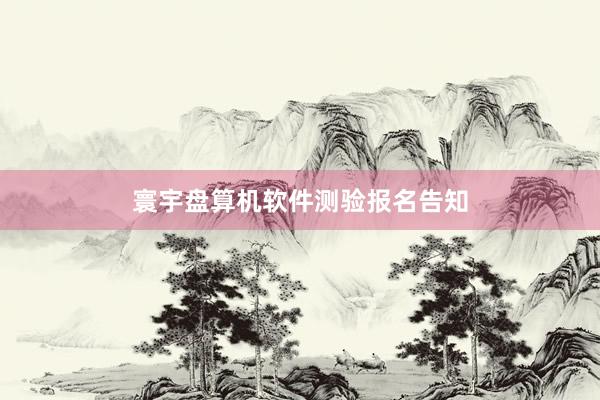 寰宇盘算机软件测验报名告知