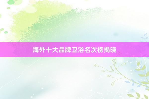 海外十大品牌卫浴名次榜揭晓