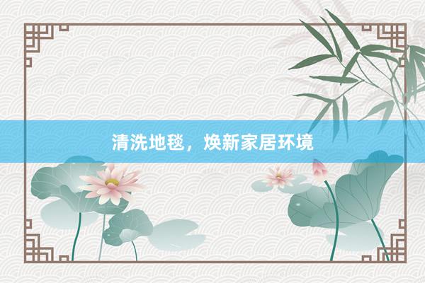 清洗地毯，焕新家居环境