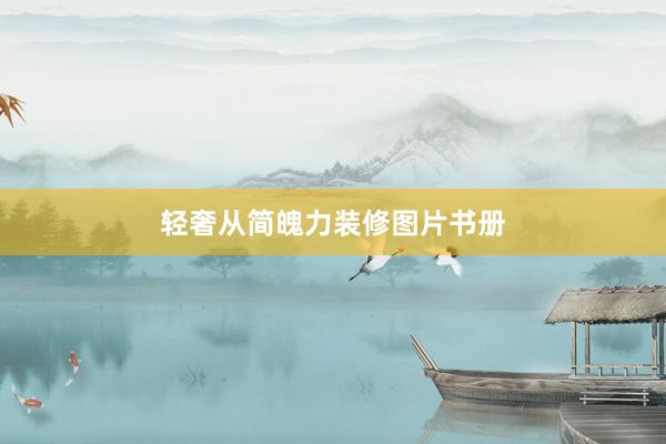 轻奢从简魄力装修图片书册
