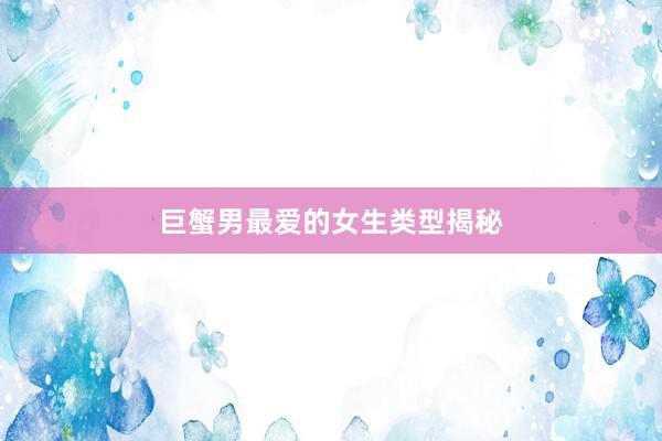巨蟹男最爱的女生类型揭秘