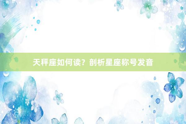 天秤座如何读？剖析星座称号发音