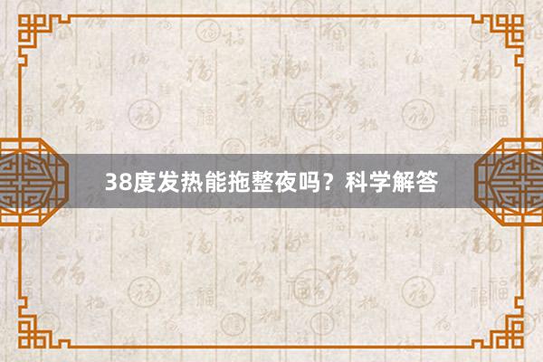 38度发热能拖整夜吗？科学解答