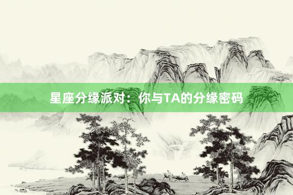 星座分缘派对：你与TA的分缘密码