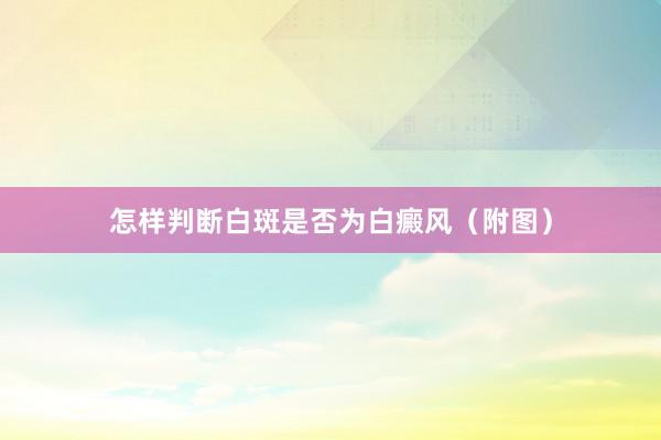 怎样判断白斑是否为白癜风（附图）