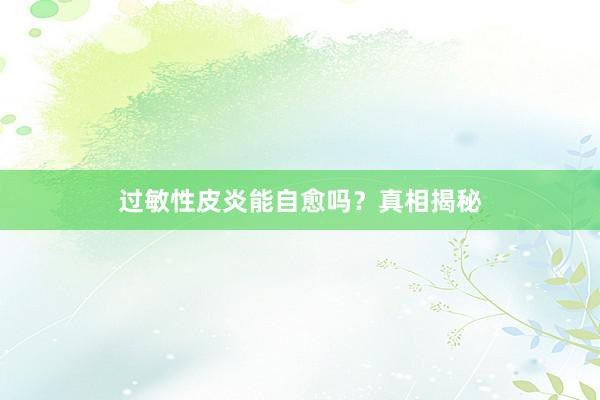 过敏性皮炎能自愈吗？真相揭秘