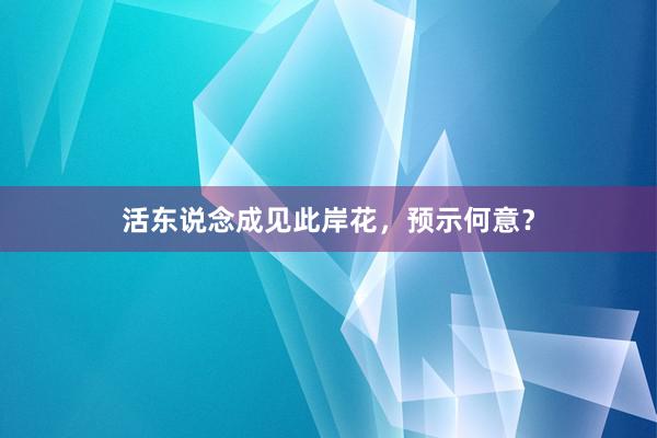活东说念成见此岸花，预示何意？